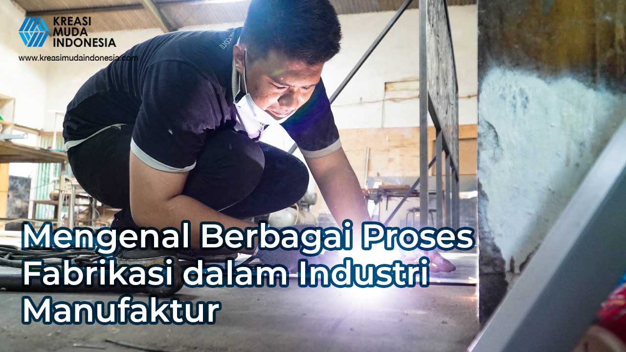 Mari Mengenal Berbagai Proses Fabrikasi dalam Industri Manufaktur!