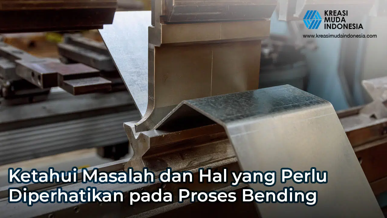 Ketahui Masalah dan Hal yang Perlu Diperhatikan pada Proses Bending